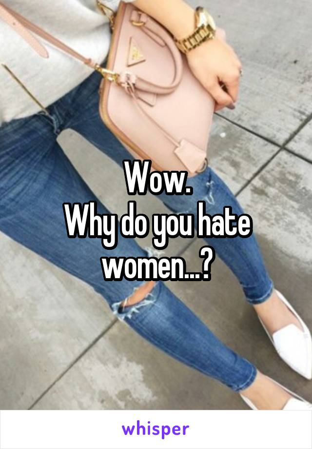 Wow.
Why do you hate women...?