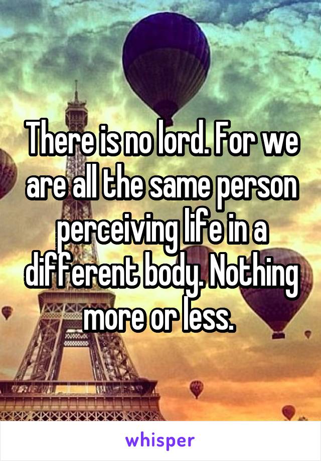 There is no lord. For we are all the same person perceiving life in a different body. Nothing more or less. 