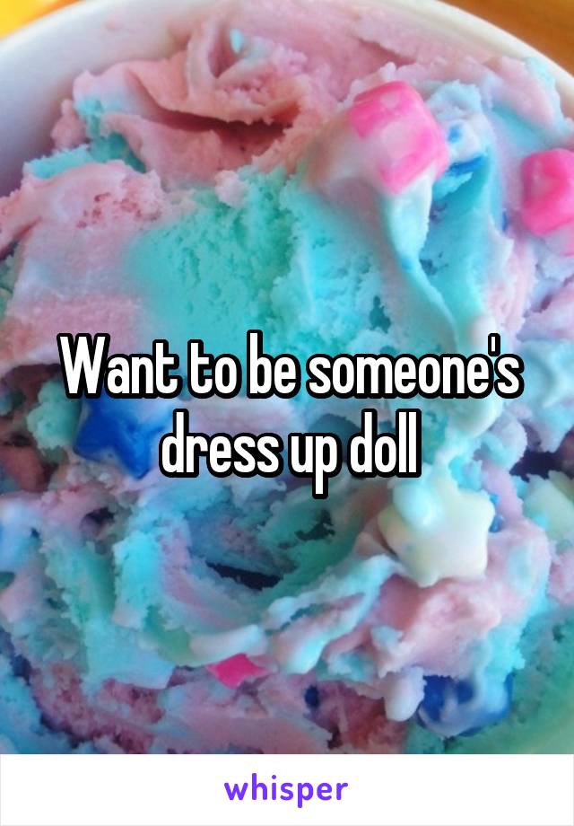 Want to be someone's dress up doll