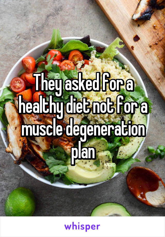 They asked for a healthy diet not for a muscle degeneration plan