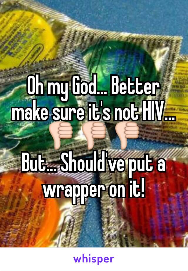 Oh my God... Better make sure it's not HIV... 👎👎👎
But... Should've put a wrapper on it!