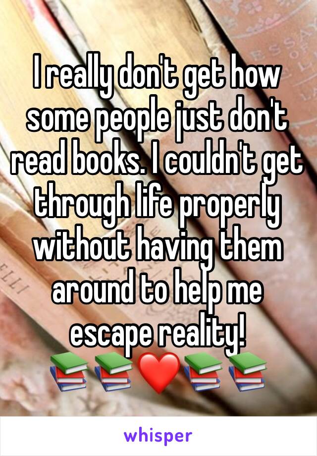 I really don't get how some people just don't read books. I couldn't get through life properly without having them around to help me escape reality! 
📚📚❤️📚📚