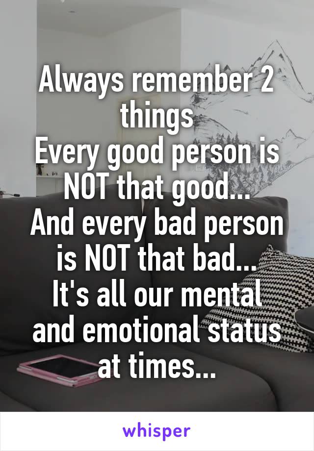 Always remember 2 things
Every good person is NOT that good...
And every bad person is NOT that bad...
It's all our mental and emotional status at times...
