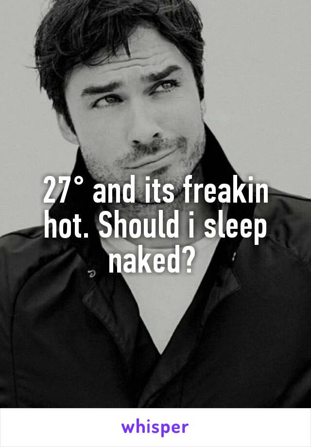 27° and its freakin hot. Should i sleep naked? 
