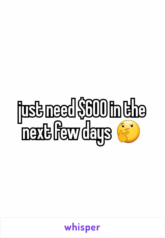 just need $600 in the next few days 🤔