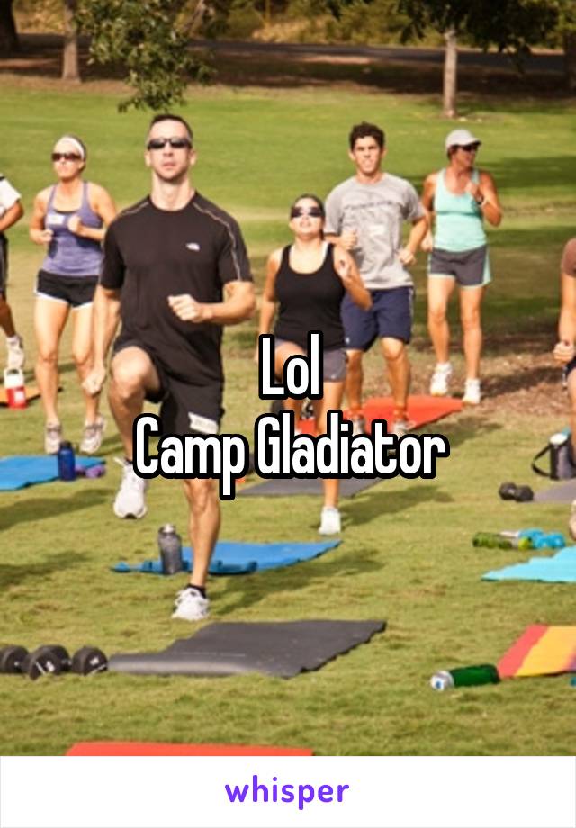 Lol
Camp Gladiator