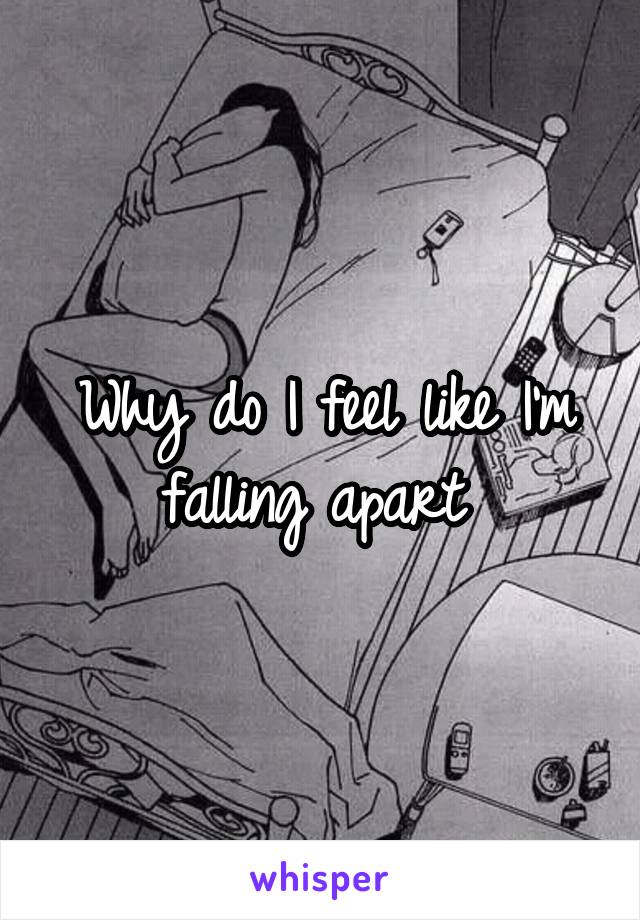 Why do I feel like I'm falling apart 