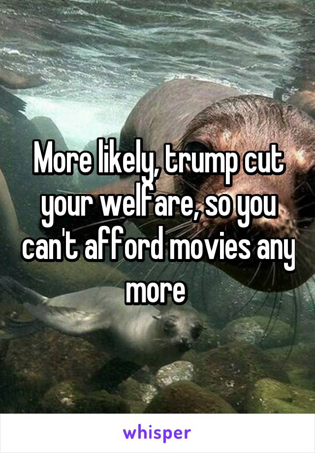 More likely, trump cut your welfare, so you can't afford movies any more 