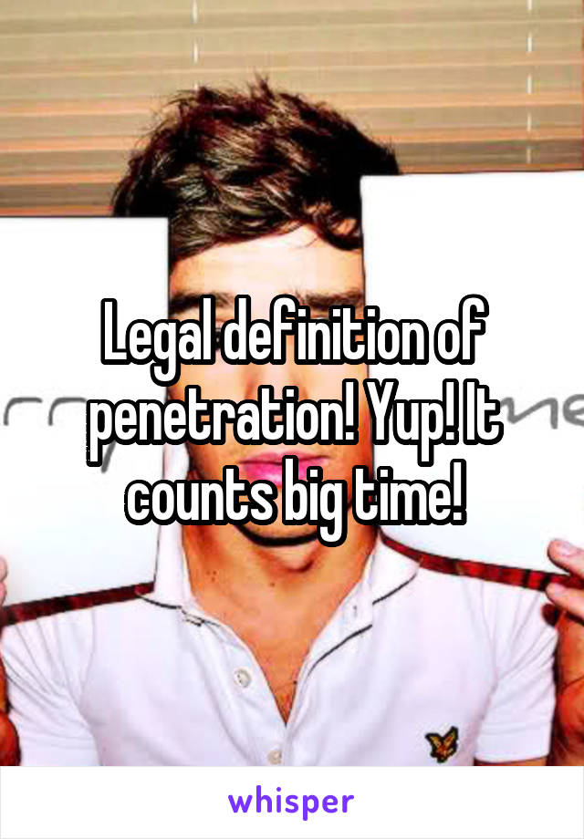 Legal definition of penetration! Yup! It counts big time!