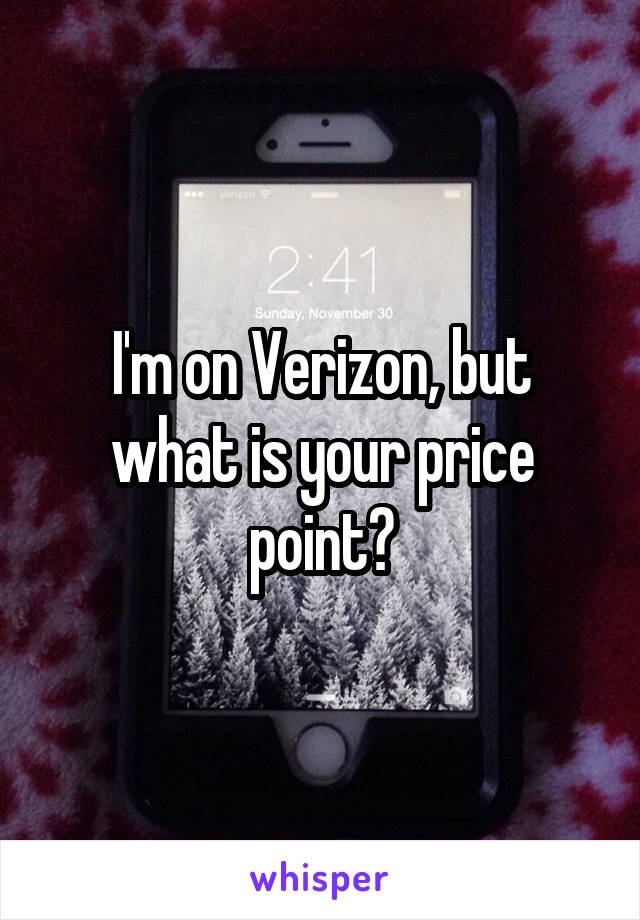 I'm on Verizon, but what is your price point?