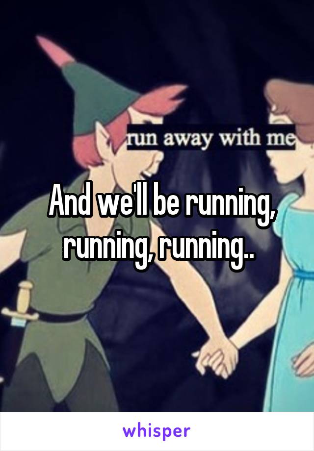  And we'll be running, running, running..