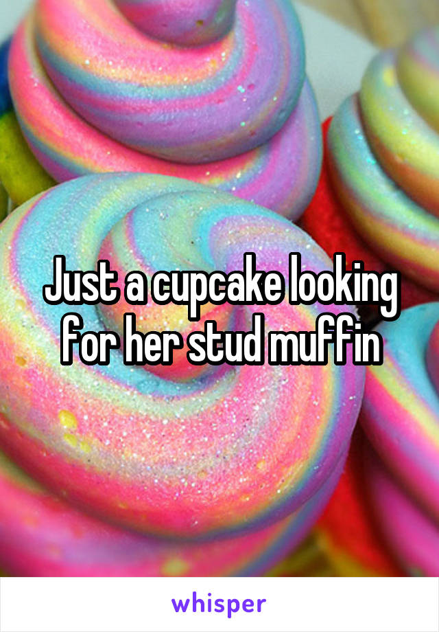 Just a cupcake looking for her stud muffin