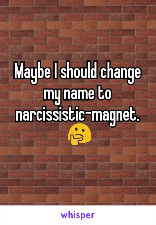 Maybe I should change my name to narcissistic-magnet.
 🤔