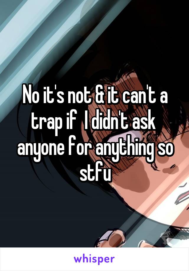 No it's not & it can't a trap if  I didn't ask  anyone for anything so stfu