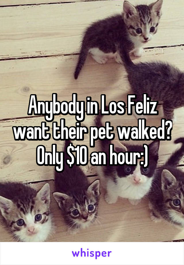 Anybody in Los Feliz want their pet walked? Only $10 an hour:)