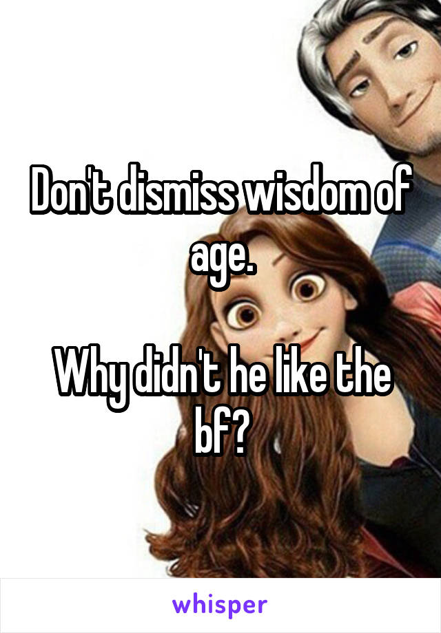 Don't dismiss wisdom of age.

Why didn't he like the bf?