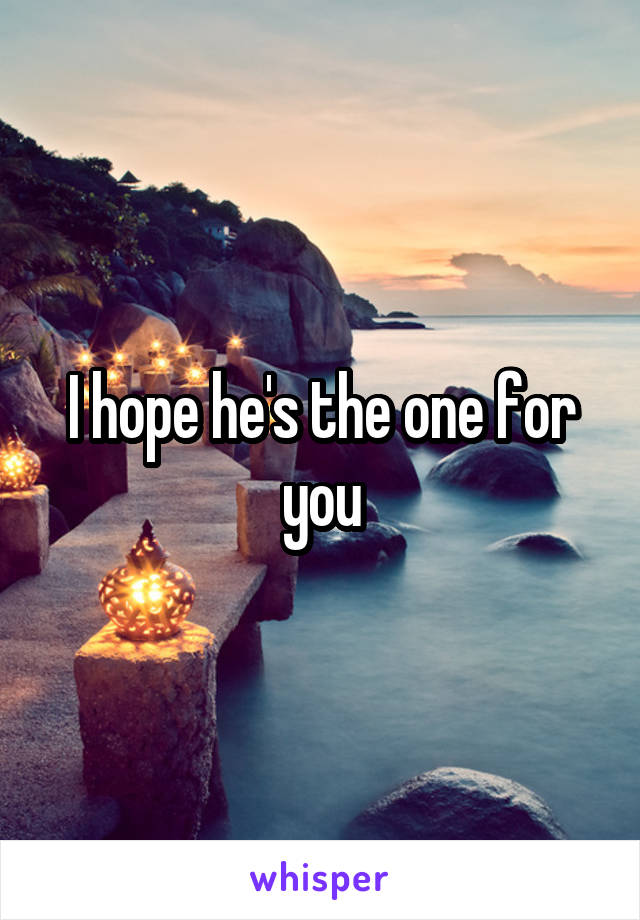 I hope he's the one for you