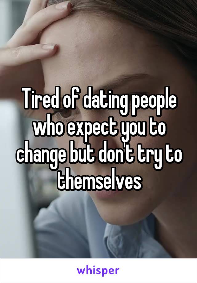 Tired of dating people who expect you to change but don't try to themselves