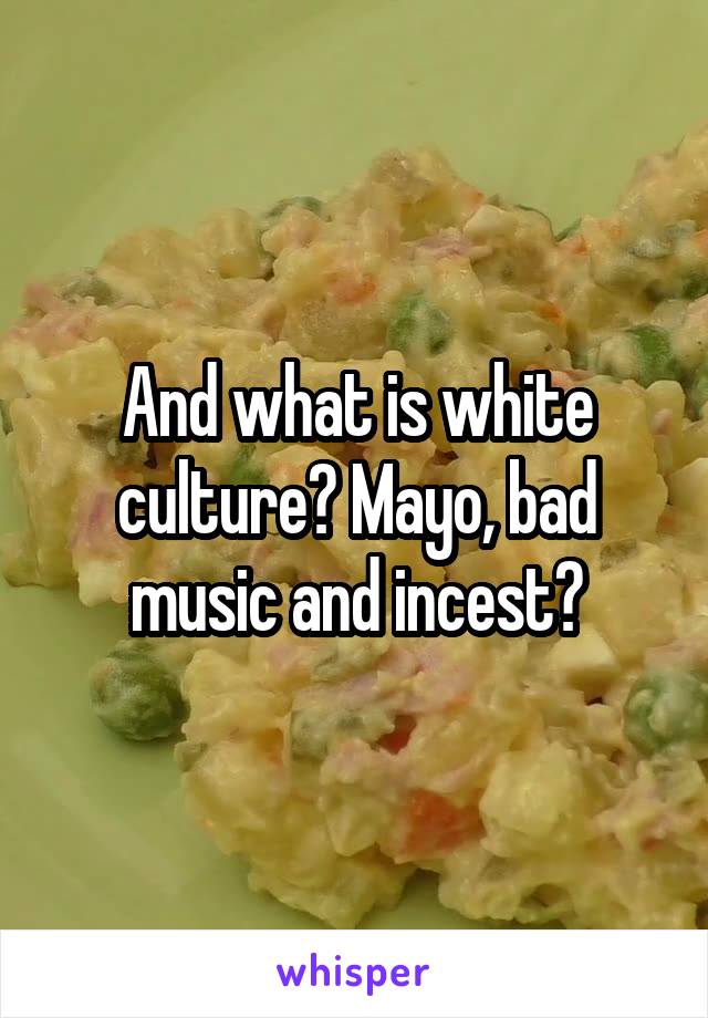 And what is white culture? Mayo, bad music and incest?