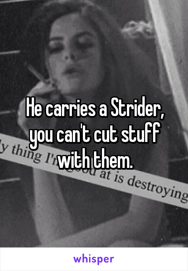 He carries a Strider, you can't cut stuff with them.