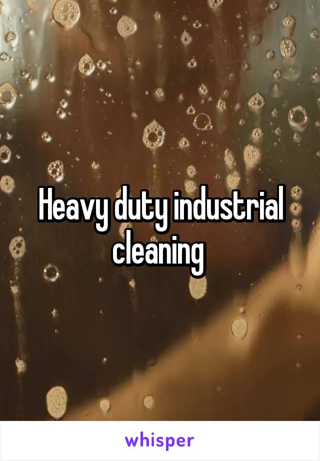 Heavy duty industrial cleaning 