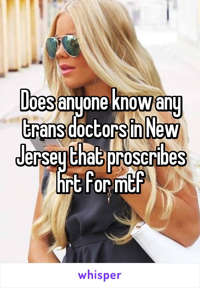 Does anyone know any trans doctors in New Jersey that proscribes hrt for mtf