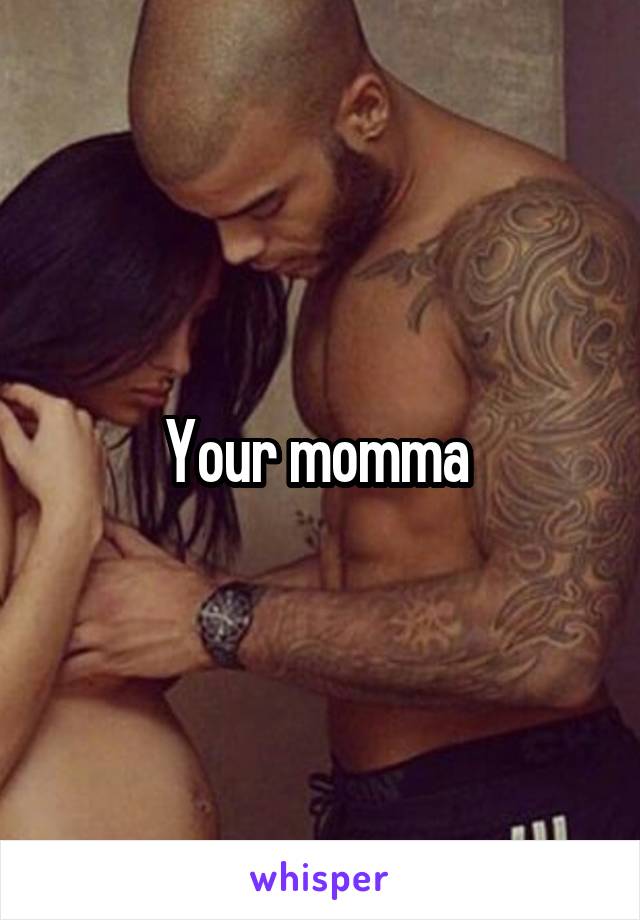 Your momma 