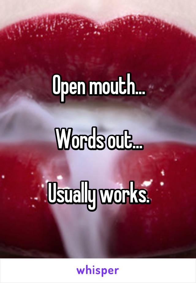 Open mouth...

Words out...

Usually works.