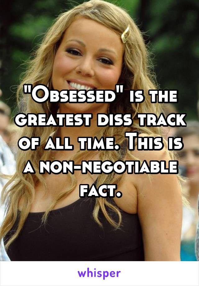 "Obsessed" is the greatest diss track of all time. This is a non-negotiable fact.