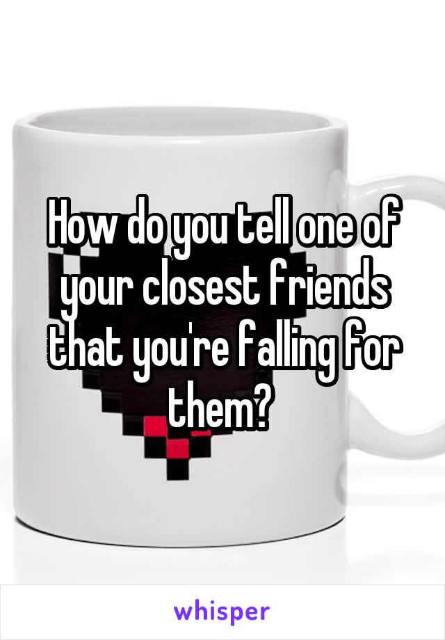 How do you tell one of your closest friends that you're falling for them? 