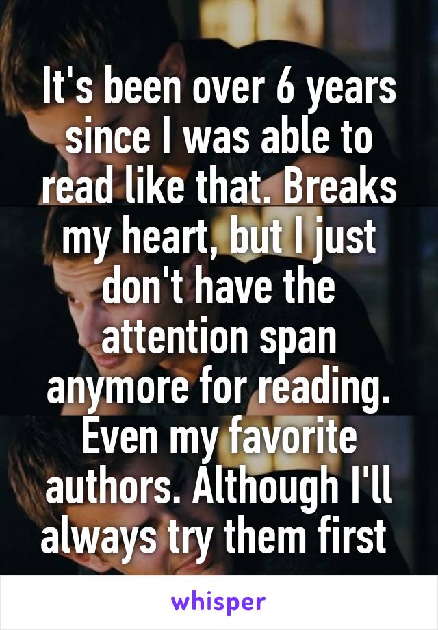 It's been over 6 years since I was able to read like that. Breaks my heart, but I just don't have the attention span anymore for reading. Even my favorite authors. Although I'll always try them first 