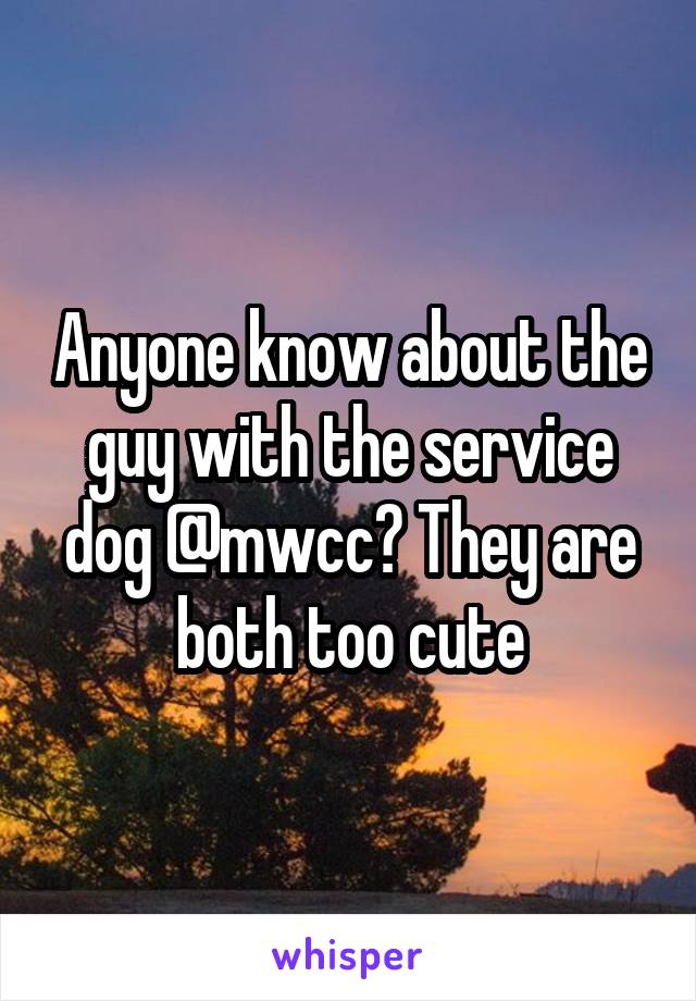 Anyone know about the guy with the service dog @mwcc? They are both too cute