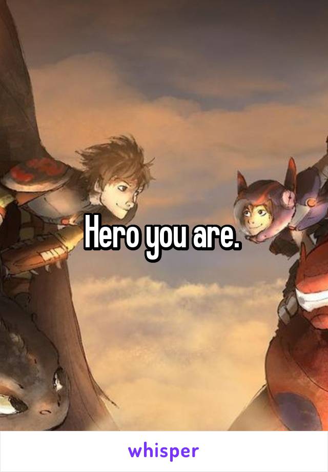 Hero you are. 