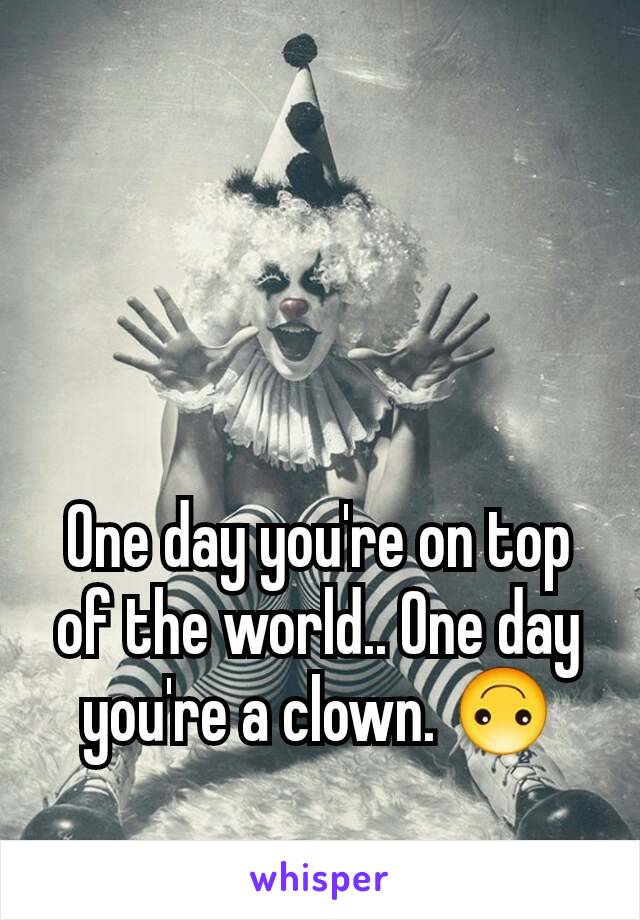 One day you're on top of the world.. One day you're a clown. 🙃