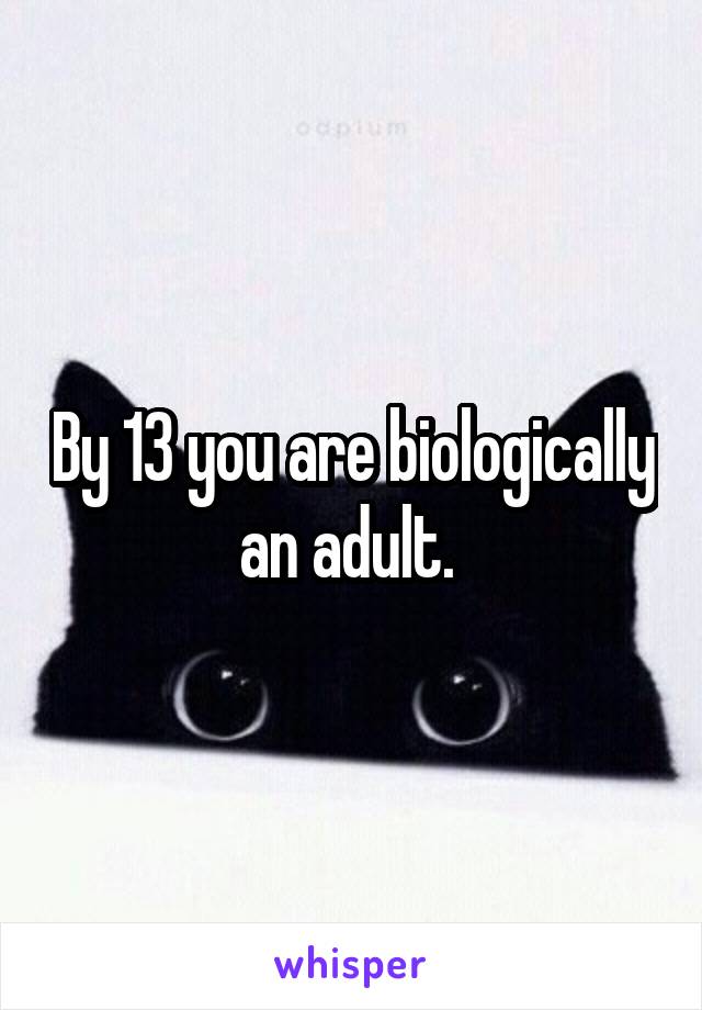 By 13 you are biologically an adult. 