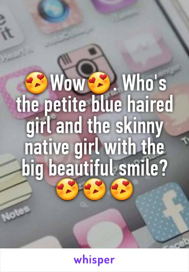 😍Wow😍. Who's the petite blue haired girl and the skinny native girl with the big beautiful smile?😍😍😍