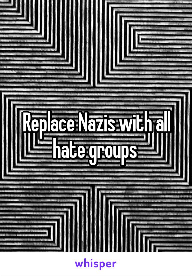 Replace Nazis with all hate groups 