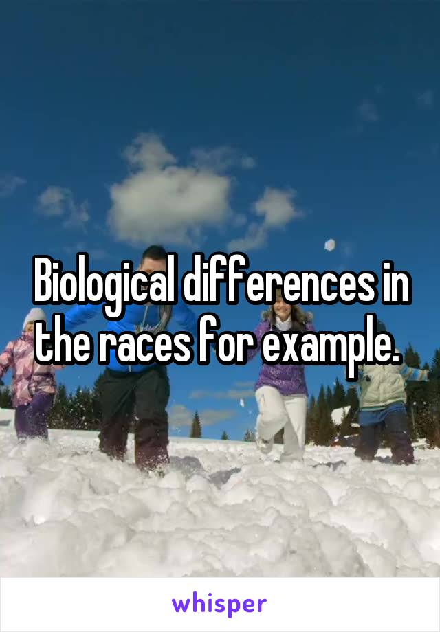 Biological differences in the races for example. 