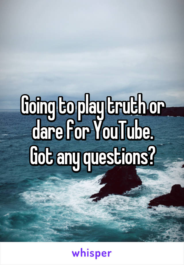 Going to play truth or dare for YouTube.
Got any questions?