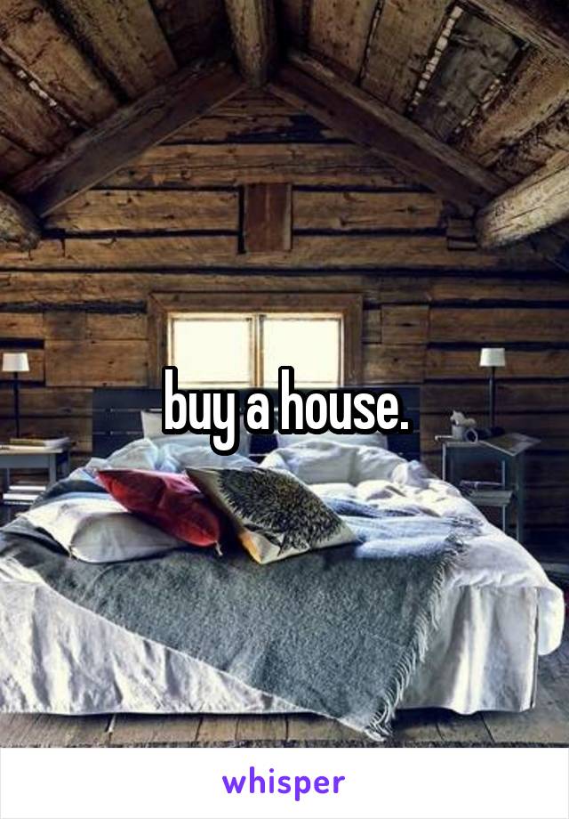 buy a house.