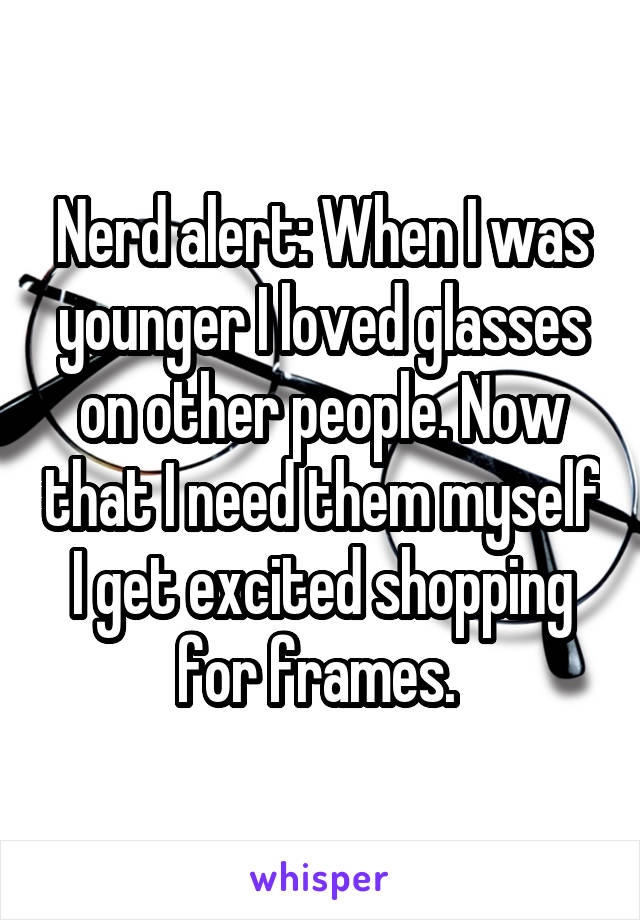Nerd alert: When I was younger I loved glasses on other people. Now that I need them myself I get excited shopping for frames. 