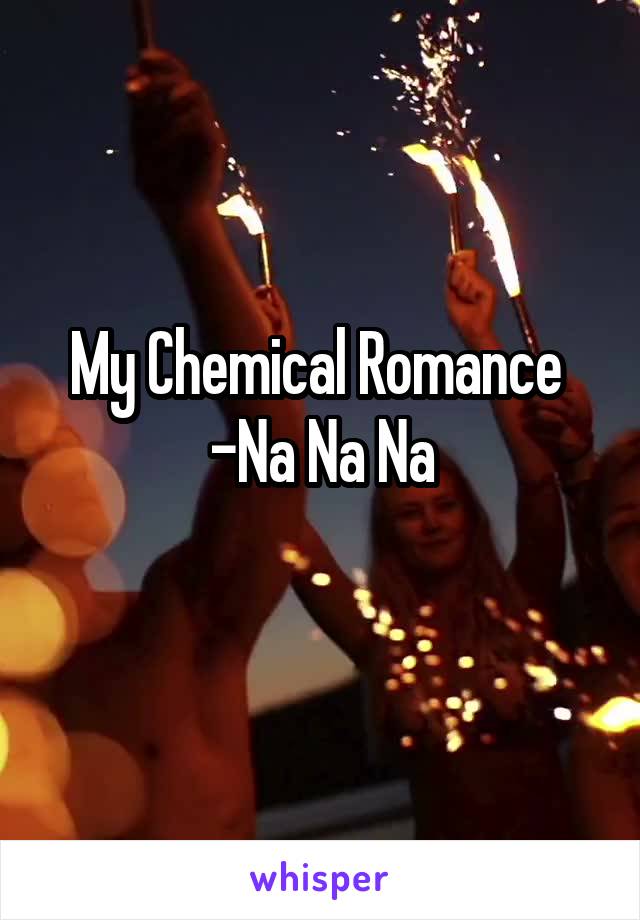 My Chemical Romance 
-Na Na Na
