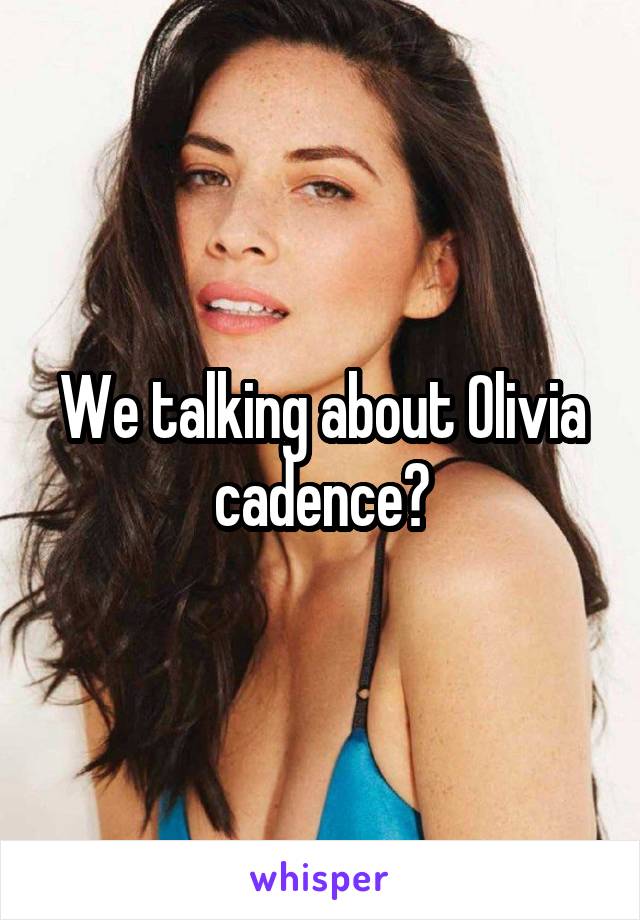 We talking about Olivia cadence?