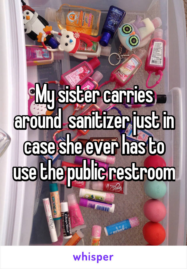 My sister carries around  sanitizer just in case she ever has to use the public restroom