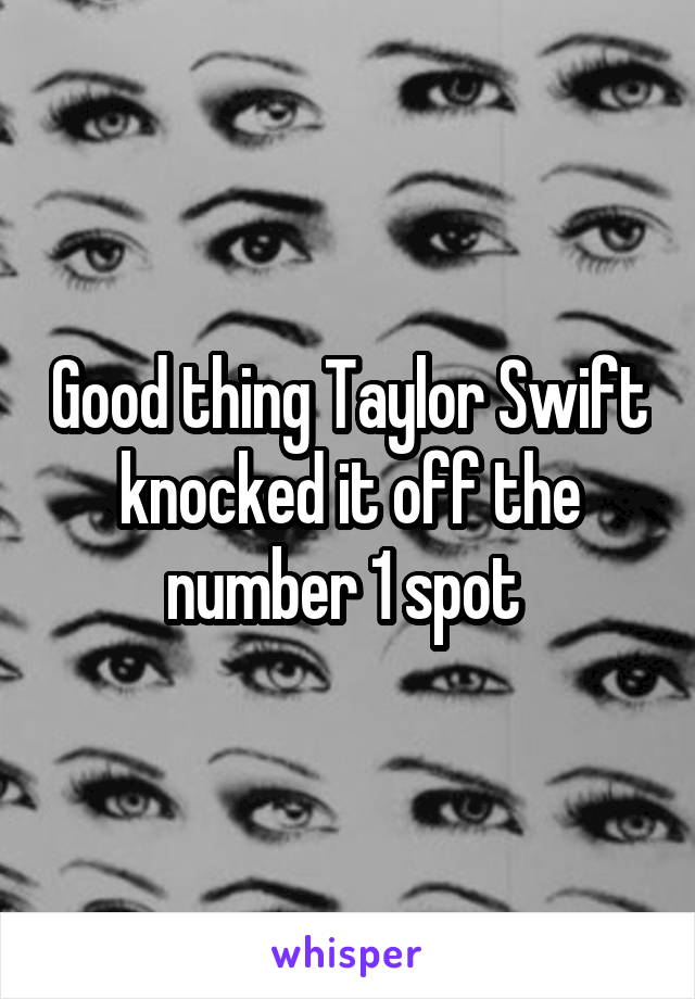 Good thing Taylor Swift knocked it off the number 1 spot 