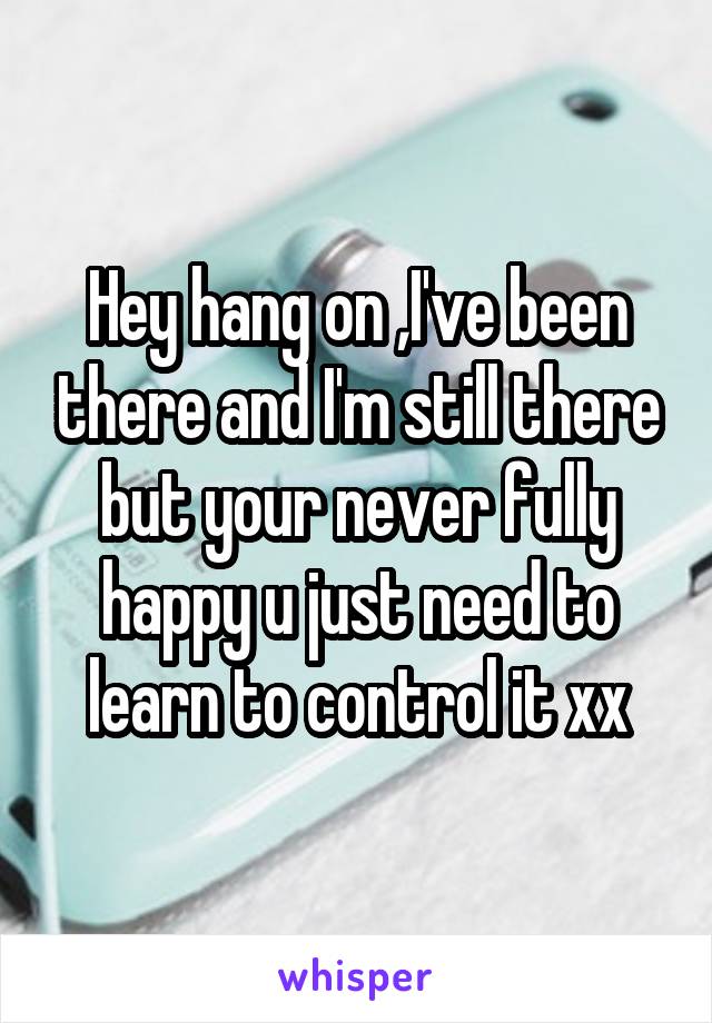 Hey hang on ,I've been there and I'm still there but your never fully happy u just need to learn to control it xx