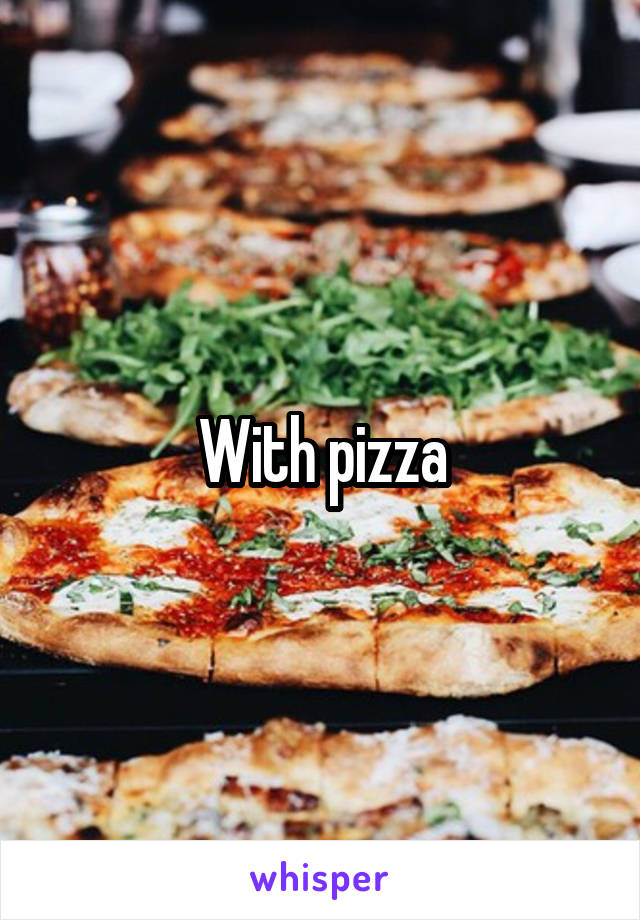 With pizza