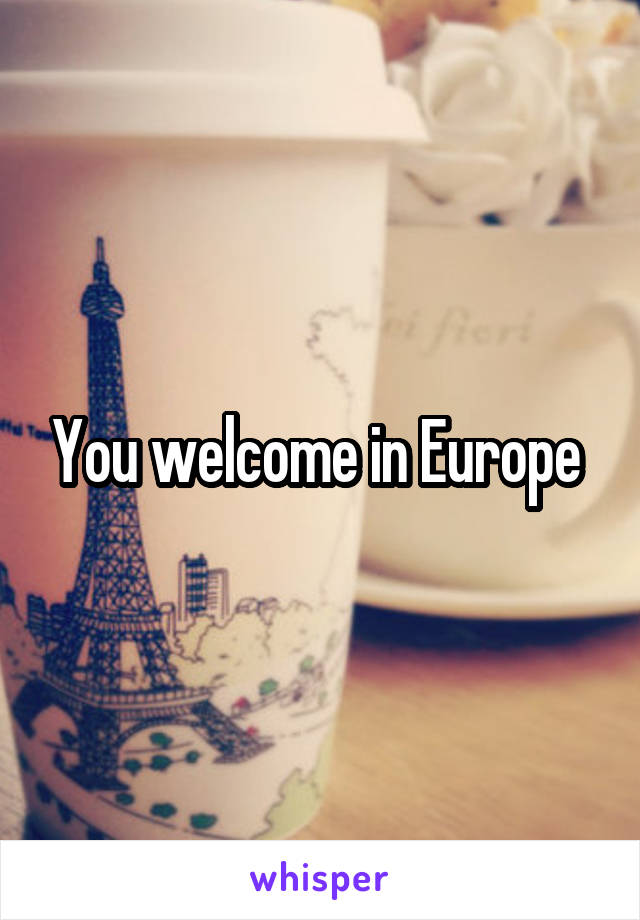 You welcome in Europe 