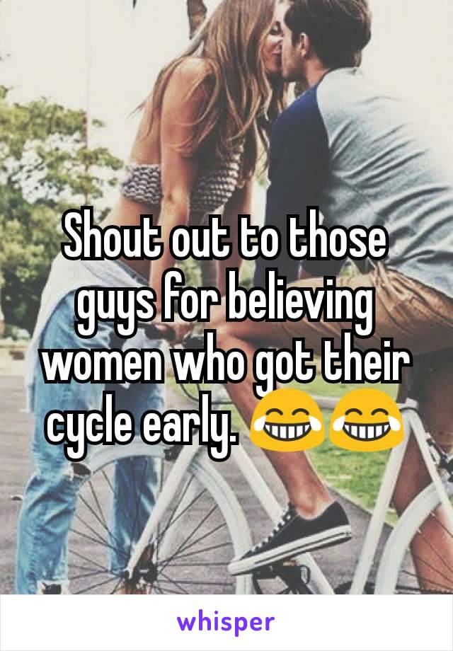 Shout out to those guys for believing women who got their cycle early. 😂😂