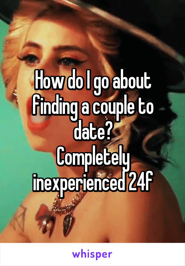 How do I go about finding a couple to date?
Completely inexperienced 24f
